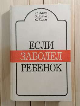 Якщо захворіла дитина. І. Лаан, Е. Луйга, С. Тамм — Поради домашнього лікаря: догляд, лікування, екстрена допомога - Если Заболел Ребенок 1991