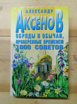 Обряди і звичаї перевірені часом. 1000 порад - Аксьонов О.П. 2002