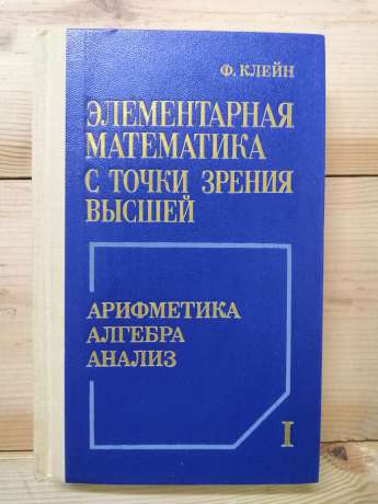 Елементарна математика з погляду вищої: У 2-х томах. (Т. 1: Арифметика. Алгебра. Аналіз. Т. 2: Геометрія) - Фелікс Клейн. 1987